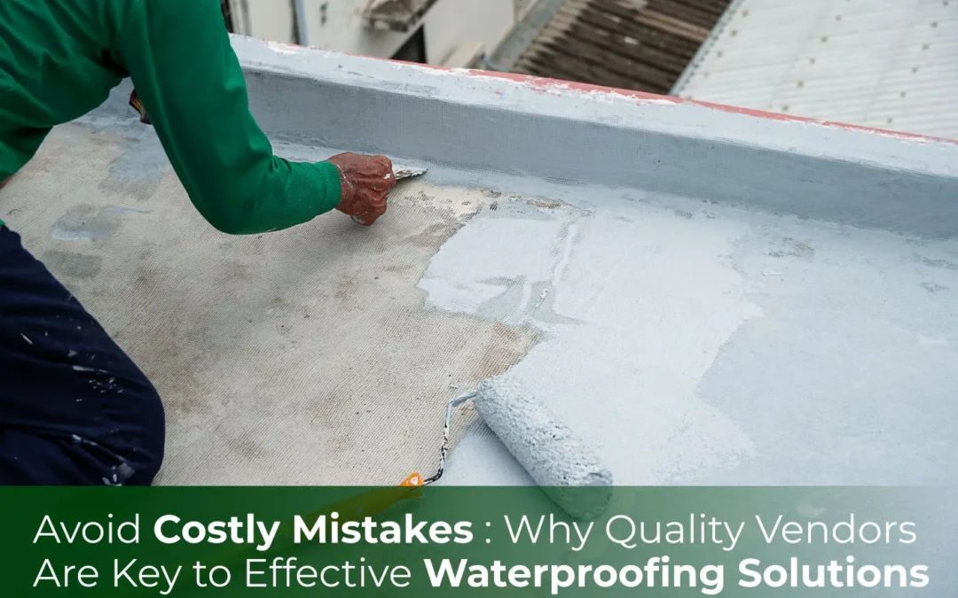 Avoid Costly Mistakes: Why Quality Vendors Are Key to Effective Waterproofing Solutions